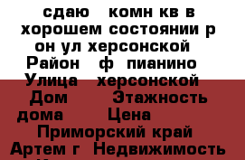 сдаю 2-комн кв в хорошем состоянии р-он ул.херсонской › Район ­ ф. пианино › Улица ­ херсонской › Дом ­ 7 › Этажность дома ­ 5 › Цена ­ 19 000 - Приморский край, Артем г. Недвижимость » Квартиры аренда   